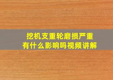 挖机支重轮磨损严重有什么影响吗视频讲解