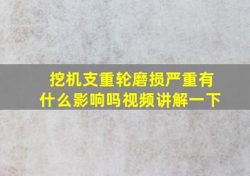 挖机支重轮磨损严重有什么影响吗视频讲解一下