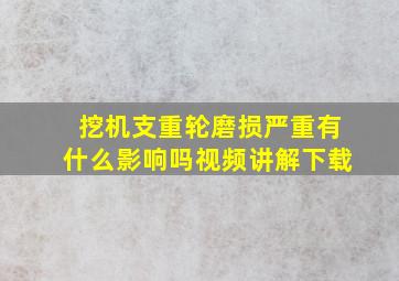 挖机支重轮磨损严重有什么影响吗视频讲解下载