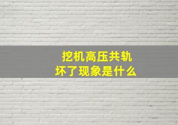 挖机高压共轨坏了现象是什么