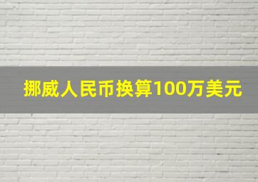 挪威人民币换算100万美元