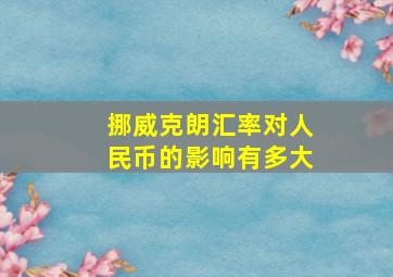 挪威克朗汇率对人民币的影响有多大