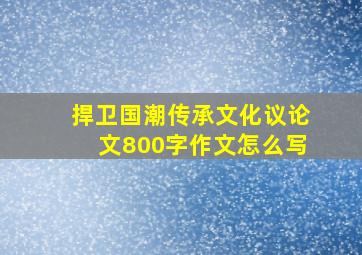 捍卫国潮传承文化议论文800字作文怎么写