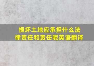 损坏土地应承担什么法律责任和责任呢英语翻译