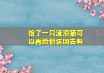 捡了一只流浪猫可以再给他送回去吗