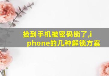 捡到手机被密码锁了,iphone的几种解锁方案