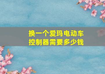 换一个爱玛电动车控制器需要多少钱