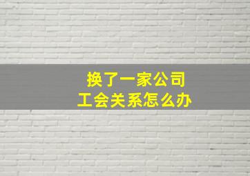 换了一家公司工会关系怎么办