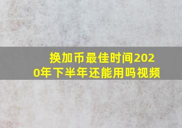 换加币最佳时间2020年下半年还能用吗视频