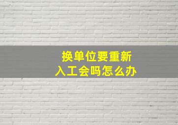 换单位要重新入工会吗怎么办