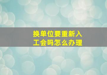 换单位要重新入工会吗怎么办理