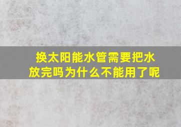 换太阳能水管需要把水放完吗为什么不能用了呢