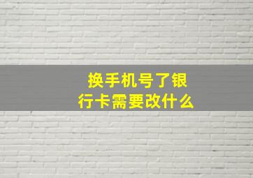 换手机号了银行卡需要改什么