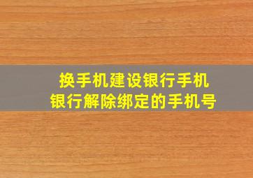 换手机建设银行手机银行解除绑定的手机号