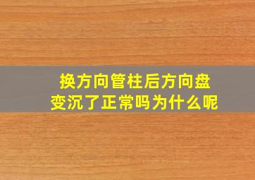 换方向管柱后方向盘变沉了正常吗为什么呢