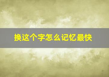 换这个字怎么记忆最快