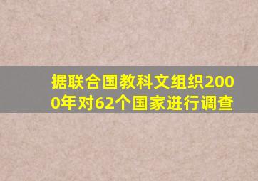 据联合国教科文组织2000年对62个国家进行调查