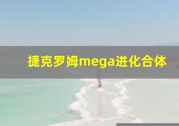 捷克罗姆mega进化合体