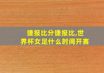 捷报比分捷报比,世界杯女足什么时间开赛