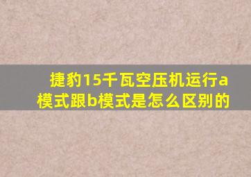 捷豹15千瓦空压机运行a模式跟b模式是怎么区别的