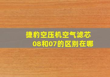 捷豹空压机空气滤芯08和07的区别在哪