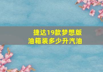 捷达19款梦想版油箱装多少升汽油