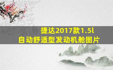 捷达2017款1.5l自动舒适型发动机舱图片