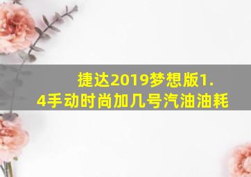 捷达2019梦想版1.4手动时尚加几号汽油油耗