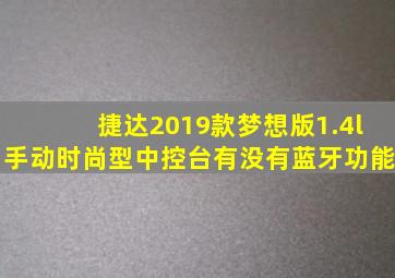 捷达2019款梦想版1.4l手动时尚型中控台有没有蓝牙功能