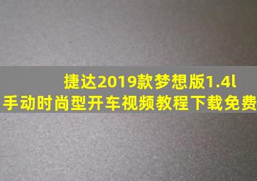 捷达2019款梦想版1.4l手动时尚型开车视频教程下载免费