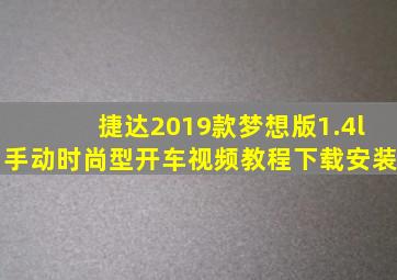 捷达2019款梦想版1.4l手动时尚型开车视频教程下载安装