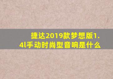 捷达2019款梦想版1.4l手动时尚型音响是什么