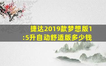 捷达2019款梦想版1:5升自动舒适版多少钱