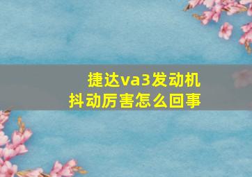 捷达va3发动机抖动厉害怎么回事