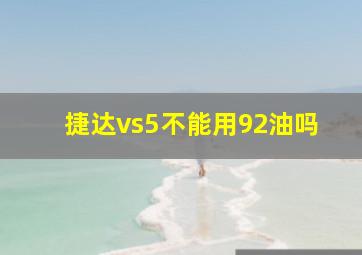 捷达vs5不能用92油吗