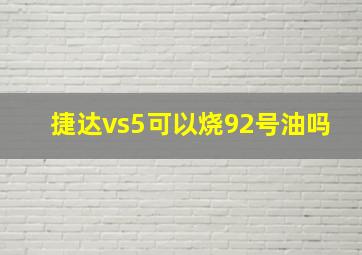 捷达vs5可以烧92号油吗