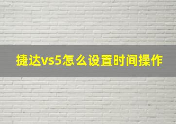 捷达vs5怎么设置时间操作