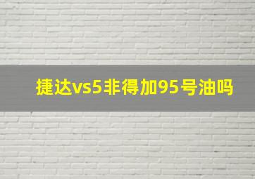 捷达vs5非得加95号油吗