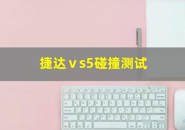 捷达ⅴs5碰撞测试