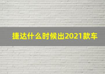 捷达什么时候出2021款车