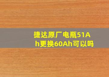 捷达原厂电瓶51Ah更换60Ah可以吗