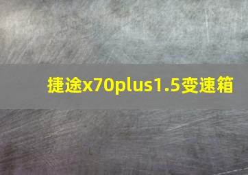 捷途x70plus1.5变速箱