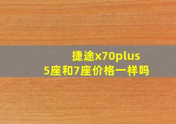 捷途x70plus5座和7座价格一样吗