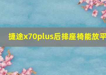 捷途x70plus后排座椅能放平