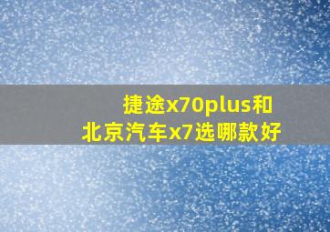 捷途x70plus和北京汽车x7选哪款好