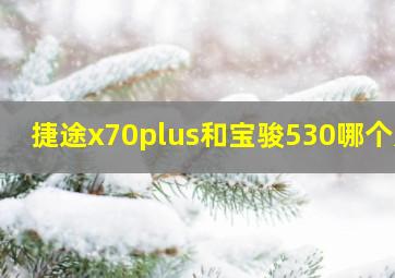 捷途x70plus和宝骏530哪个好