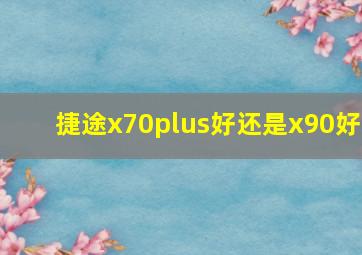 捷途x70plus好还是x90好