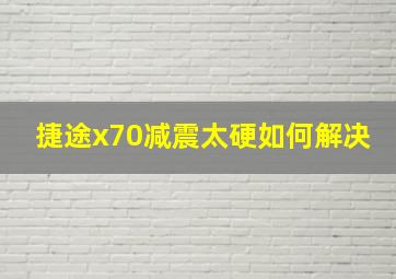 捷途x70减震太硬如何解决