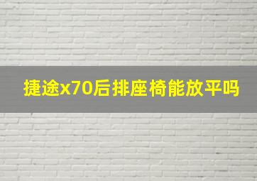 捷途x70后排座椅能放平吗