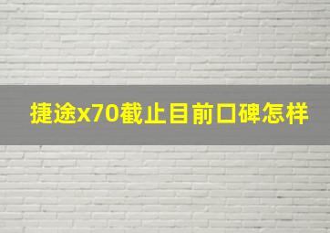 捷途x70截止目前口碑怎样